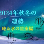 【西洋占星術】2024年10月～12月の「地と水」の星座の運勢は？【牡牛座、乙女座、山羊座、蟹座、蠍座、魚座】